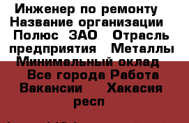 Инженер по ремонту › Название организации ­ Полюс, ЗАО › Отрасль предприятия ­ Металлы › Минимальный оклад ­ 1 - Все города Работа » Вакансии   . Хакасия респ.